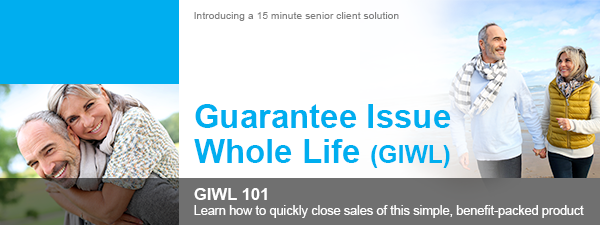 Guarantee Issue Whole Life (GIWL) - GIWL 101 | Learn how to quickly close sales of this simple, benefit-packed product. | Introducing a 15 minute senior client solution