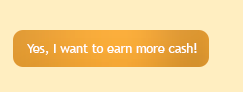 Yes, I want to earn more cash! (button)