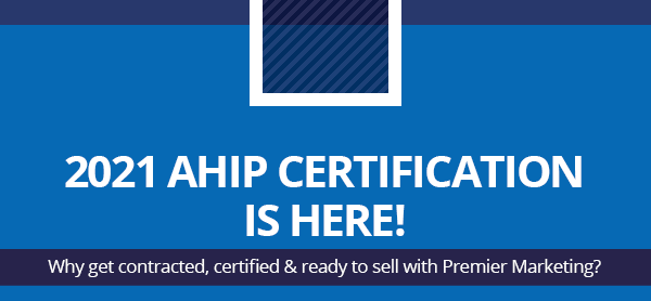 2021 AHIP Certification is here! Why get contracted, certified & ready to sell with Premier Marketing? 