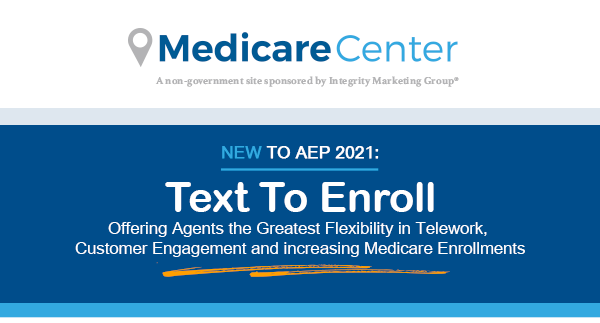 MedicareCenter - A non-government site sponsored by Integrity Marketing Group® | New to AEP 2021: Text to Enroll | Offering Agents the Greatest Flexibility in Telework, Customer Engagement and increasing Medicare Enrollments