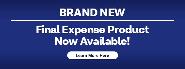 Brand New Final Expense Product Now Available! Learn More Here (button)