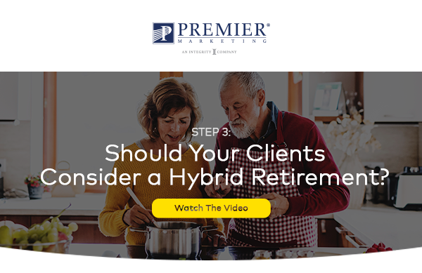 Premier Marketing | 7 Ways to Retire Happy: Step #3 Your Clients should Consider a Hybrid Retirement!(Watch the Video - button)