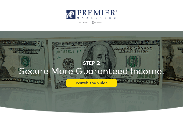 Premier Marketing | Step 5: Secure More Guaranteed Income! (Watch the Video Here - Button)