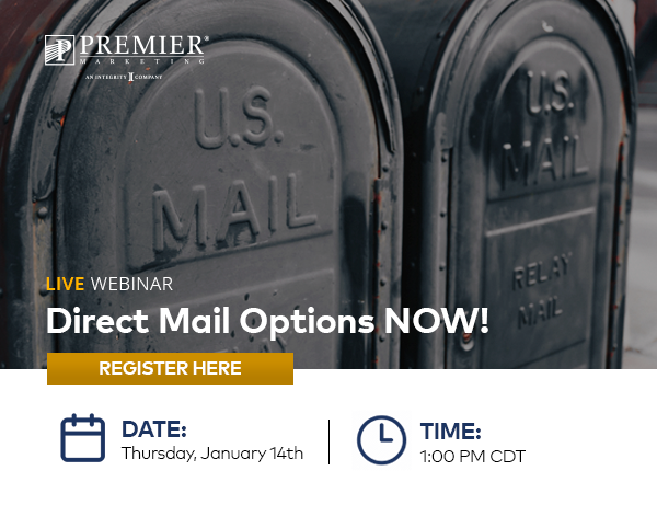 Premier Marketing | Live Webinar | Direct Mail Options NOW! Date: Thursday, January 14th @ 1:00 PM CST | Register Here (button)
