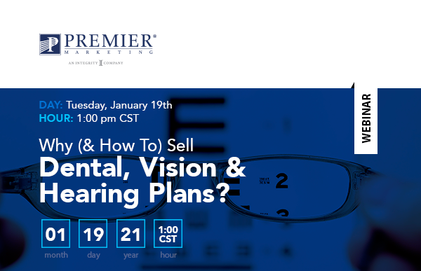 Premier Marketing | Live Webinar | Day: Tuesday, January 19 | Hour: 1:00 pm CDT | Why (& How To) Sell Dental, Vision & Hearing Plans?