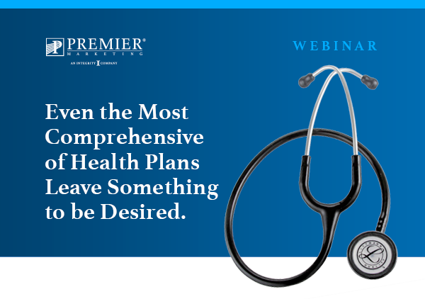 Premier Marketing | Webinar | Even the most comprehensive of Health Plans leave something to be desired. 