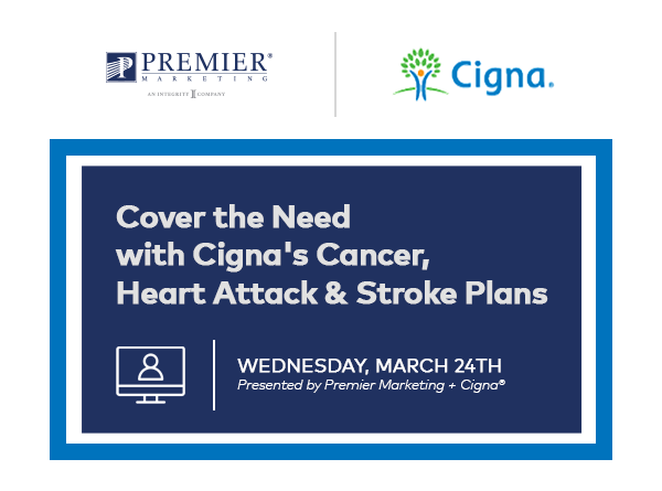 Premier Marketing | Cigna | Cover the Need With Cigna's Cancer, Heart Attack & Stroke Plans | Join us Wednesday, March 24th | Presented by Premier Marketing + Cigna®