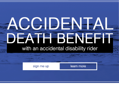 Accidental Death Benefit with an Accidental Disability Rider - Sign me up | Learn More