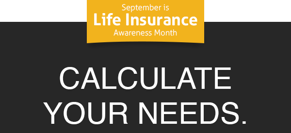 September is Life Insurance Awarness Month | Calculate Your Needs.
