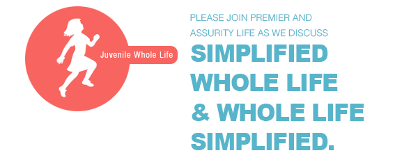Juvenile Whole Life | Please Join Premier and Assurity Life as we discuss Simplified Whole Life & Whole Life Simplified.