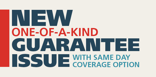 New one-of-a-kind Guarantee Issue with same day coverage option