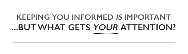 Keeping you informed is important...but what gets YOUR attention?