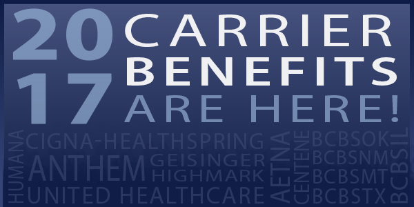 2017 Carrier Benefits are here!Aetna, Humana, Anthem, Cigna-Healthspring, Geisinger, Highmark, United Healthcare, BCBSOK, BCBSNM, BCBSMT, BCBSTX, BCBSIL
